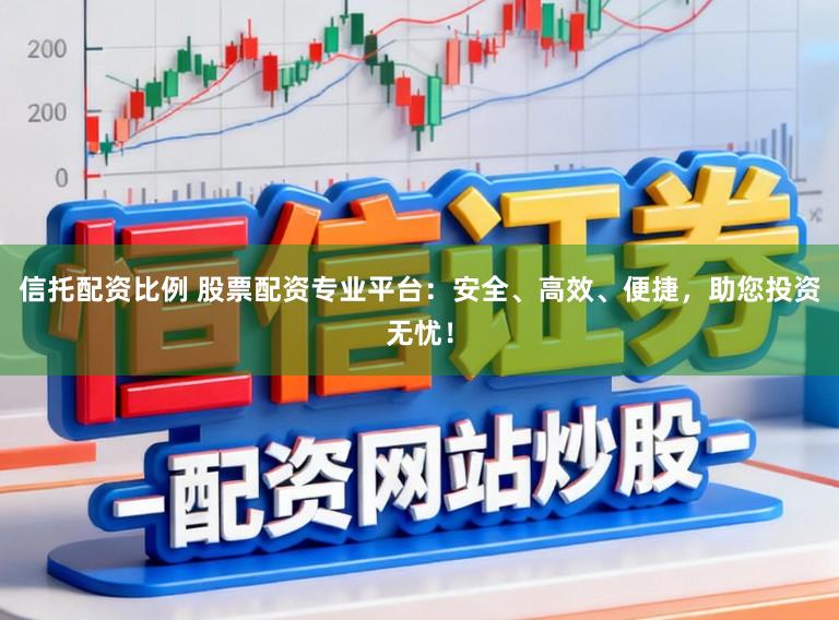 信托配资比例 股票配资专业平台：安全、高效、便捷，助您投资无忧！