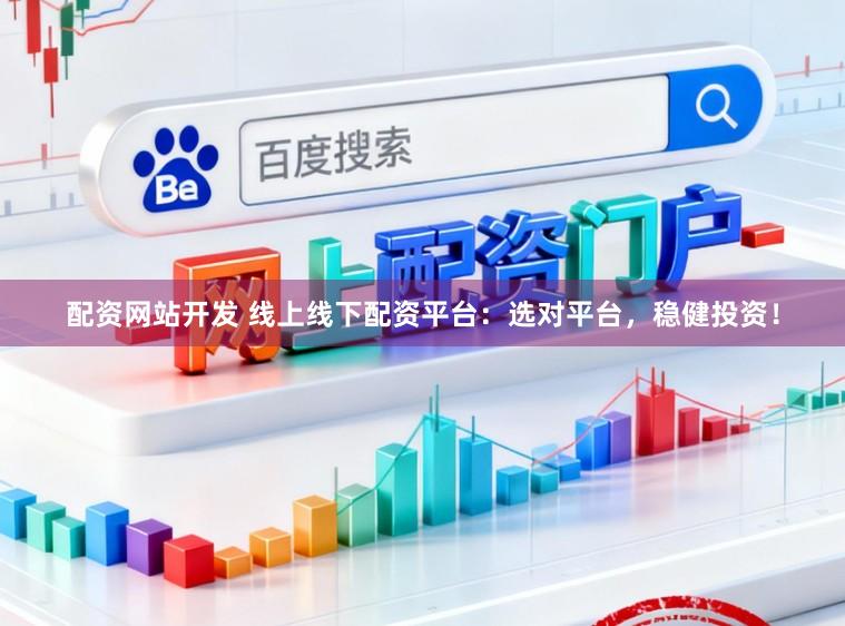 配资网站开发 线上线下配资平台:选对平台,稳健投资!