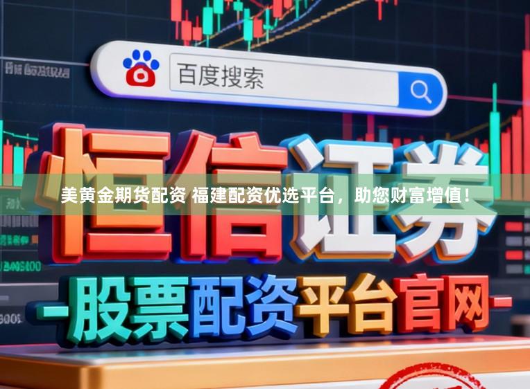 美黄金期货配资 福建配资优选平台，助您财富增值！
