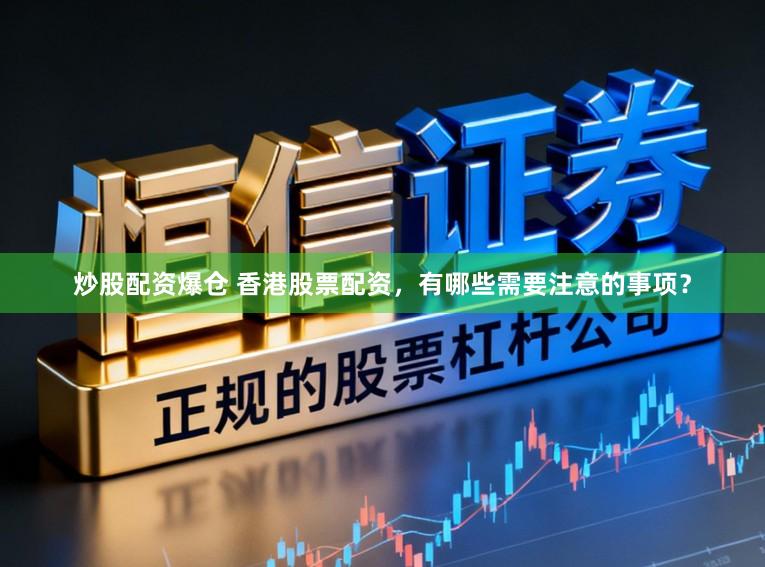 炒股配资爆仓 香港股票配资，有哪些需要注意的事项？