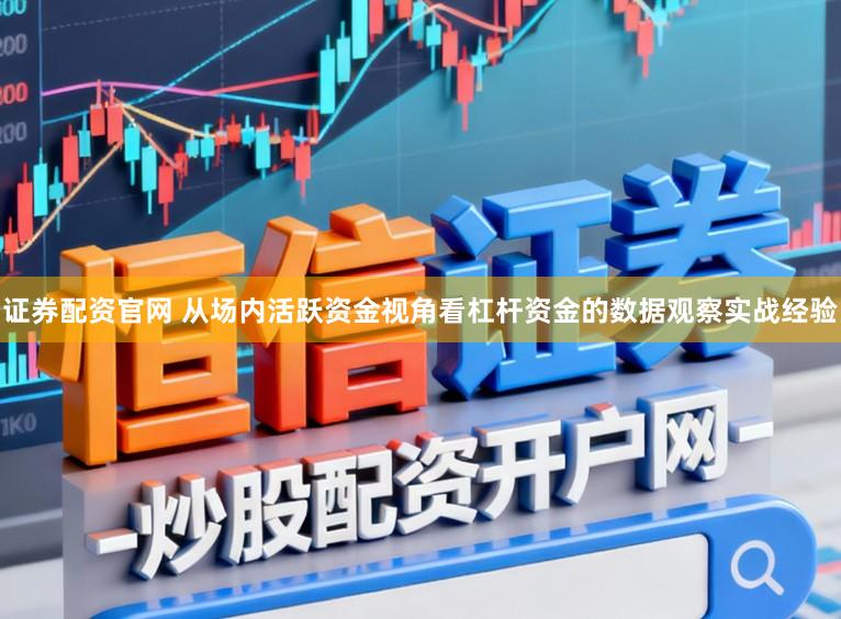 证券配资官网 从场内活跃资金视角看杠杆资金的数据观察实战经验