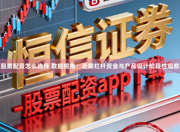 股票配资怎么选择 数据视角:近期杠杆资金与产品设计阶段性观察