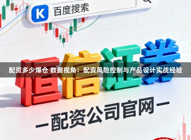 配资多少爆仓 数据视角：配资风险控制与产品设计实战经验