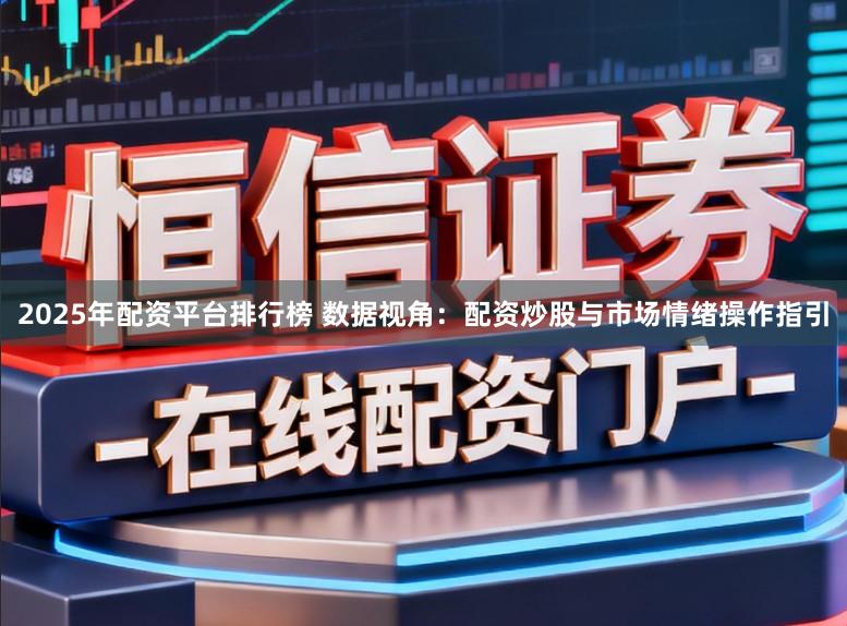 2025年配资平台排行榜 数据视角：配资炒股与市场情绪操作指引
