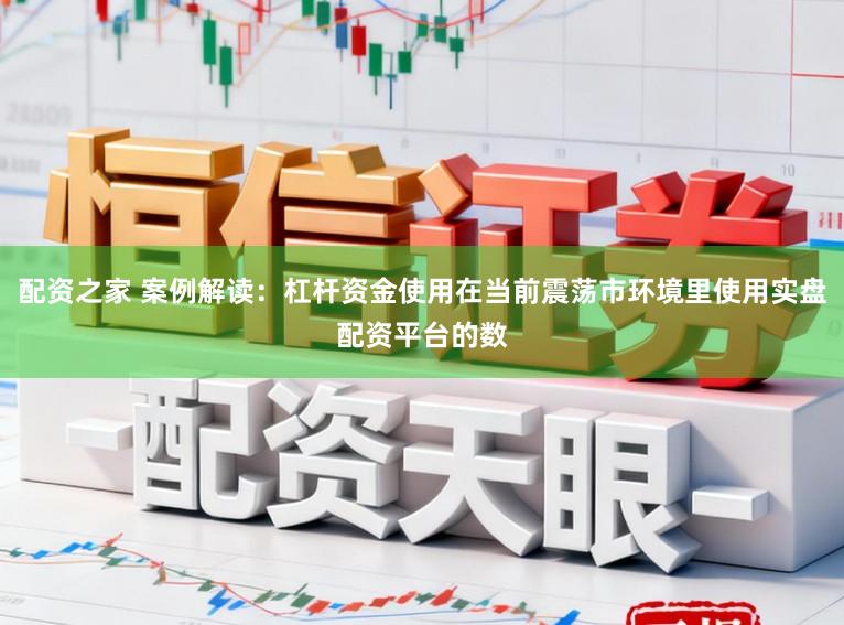 配资之家 案例解读：杠杆资金使用在当前震荡市环境里使用实盘配资平台的数