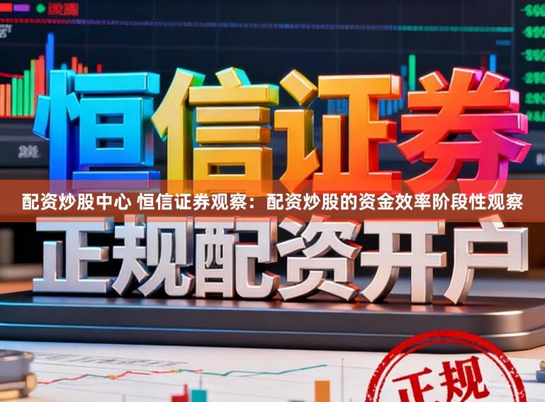 配资炒股中心 恒信证券观察：配资炒股的资金效率阶段性观察