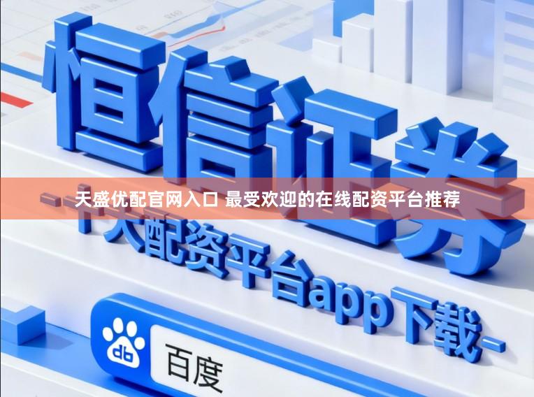 天盛优配官网入口 最受欢迎的在线配资平台推荐