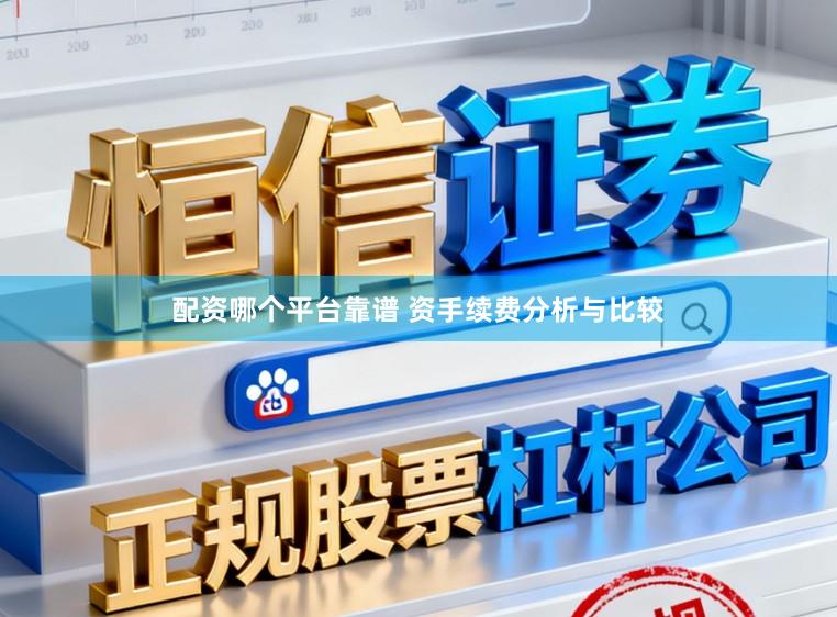 配资哪个平台靠谱 资手续费分析与比较