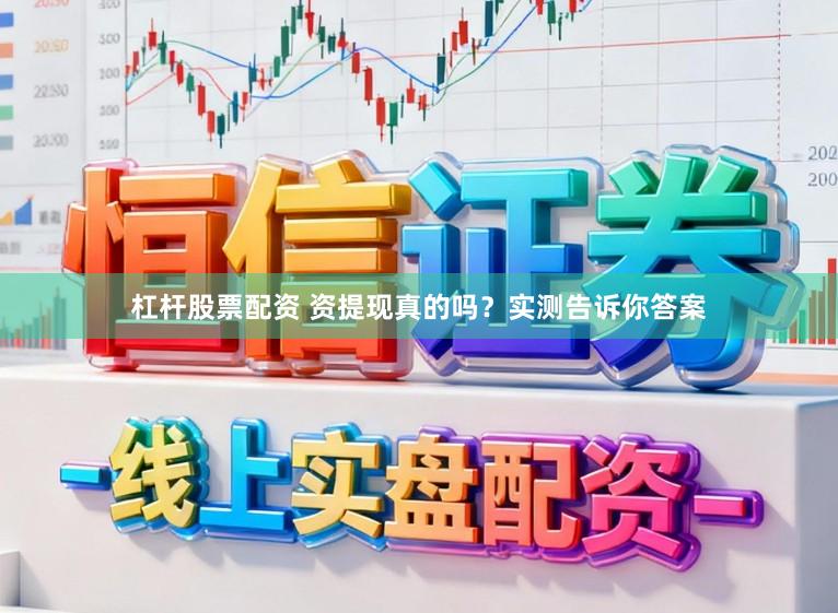 杠杆股票配资 资提现真的吗？实测告诉你答案