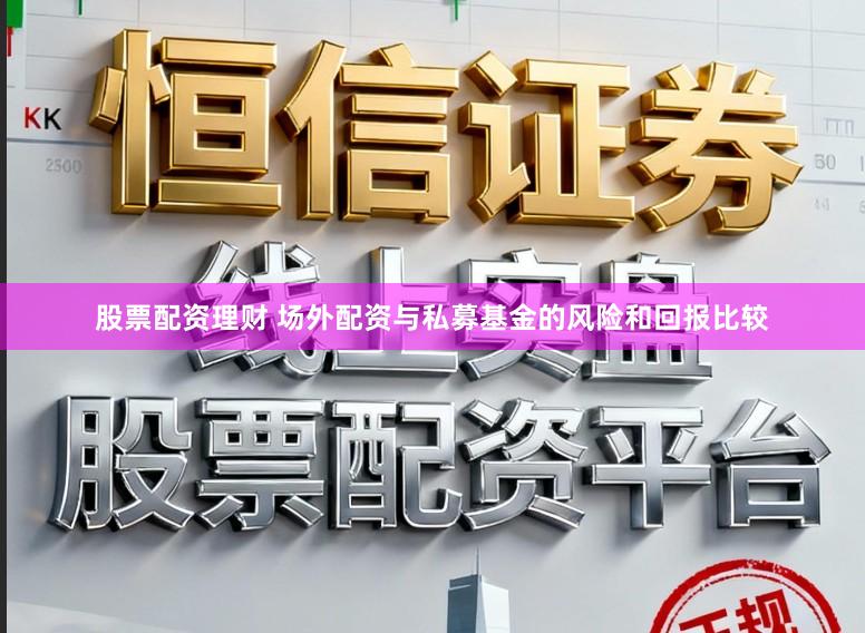股票配资理财 场外配资与私募基金的风险和回报比较