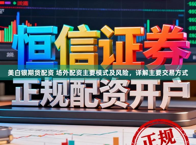 美白银期货配资 场外配资主要模式及风险，详解主要交易方式