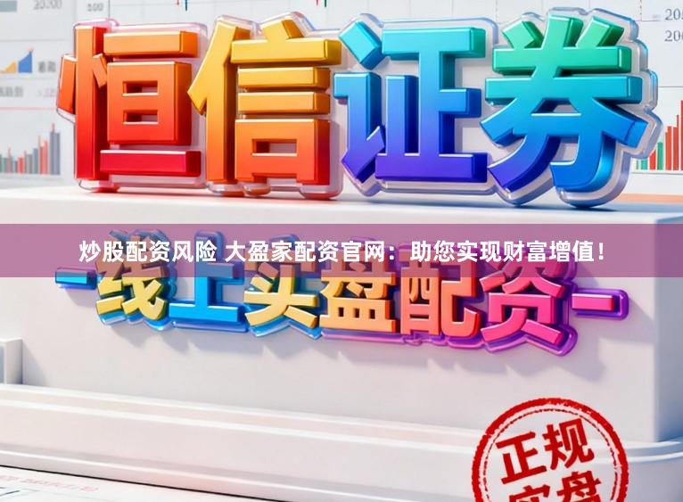 炒股配资风险 大盈家配资官网：助您实现财富增值！