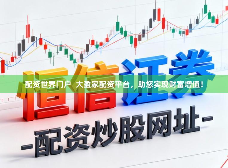 配资世界门户  大盈家配资平台，助您实现财富增值！