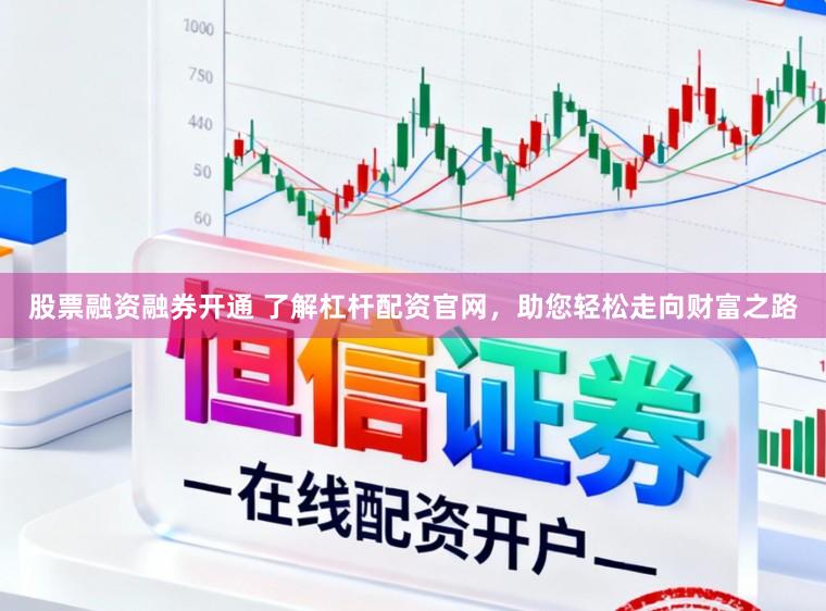 股票融资融券开通 了解杠杆配资官网，助您轻松走向财富之路