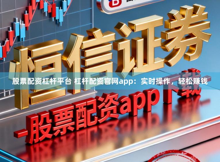 股票配资杠杆平台 杠杆配资官网app：实时操作，轻松赚钱