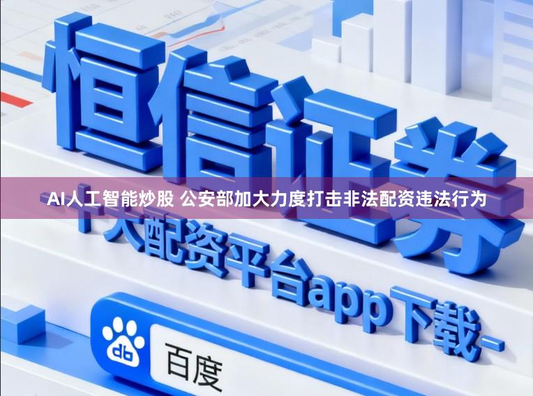 AI人工智能炒股 公安部加大力度打击非法配资违法行为