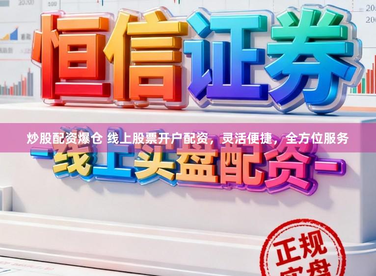 炒股配资爆仓 线上股票开户配资，灵活便捷，全方位服务