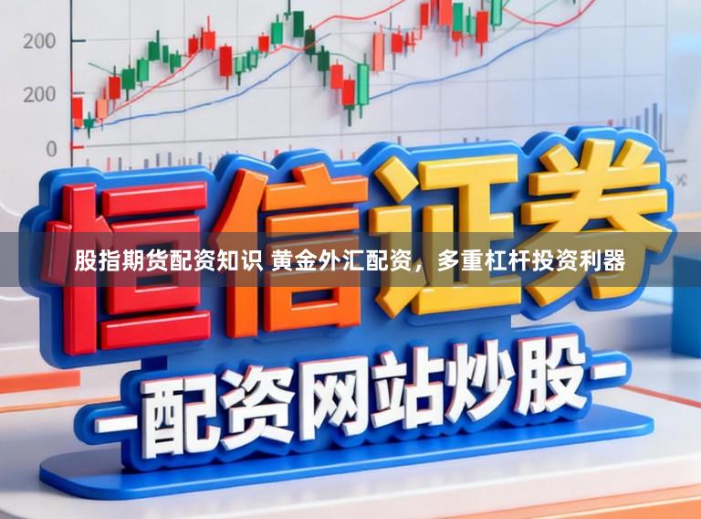 股指期货配资知识 黄金外汇配资，多重杠杆投资利器