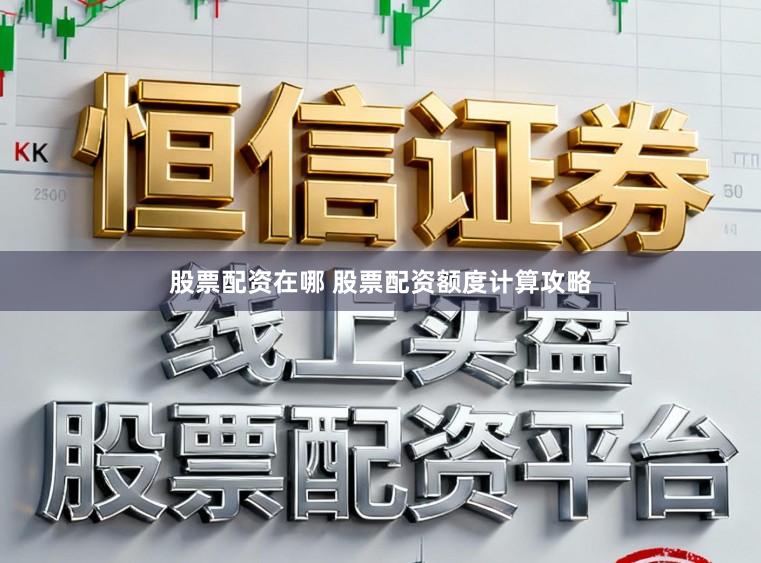 股票配资在哪 股票配资额度计算攻略
