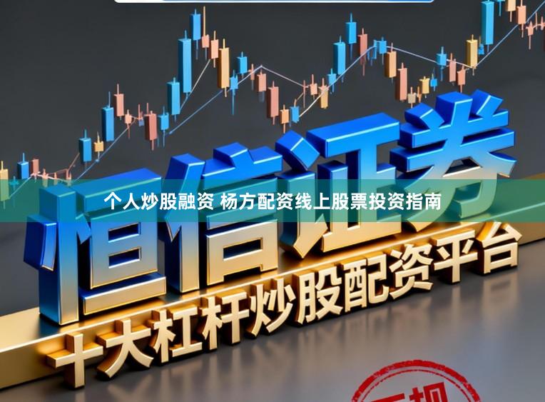 个人炒股融资 杨方配资线上股票投资指南