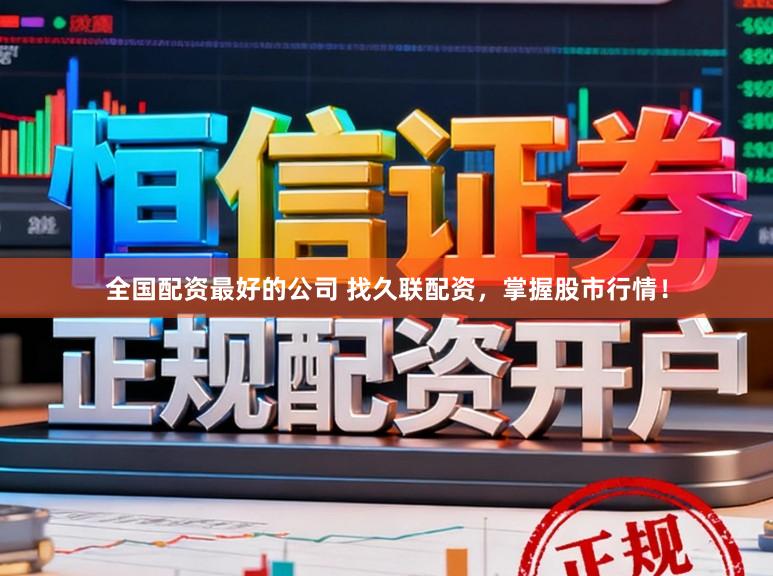 全国配资最好的公司 找久联配资，掌握股市行情！
