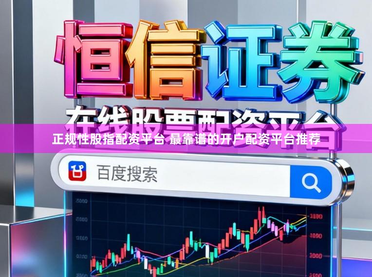 正规性股指配资平台 最靠谱的开户配资平台推荐