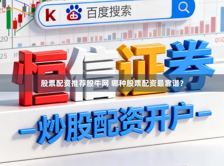 股票配资推荐股牛网 哪种股票配资最靠谱？
