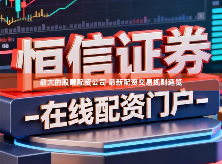 最大的股票配资公司 最新配资交易规则速览