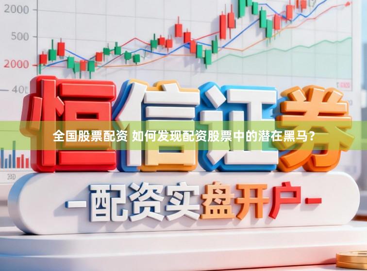 全国股票配资 如何发现配资股票中的潜在黑马？