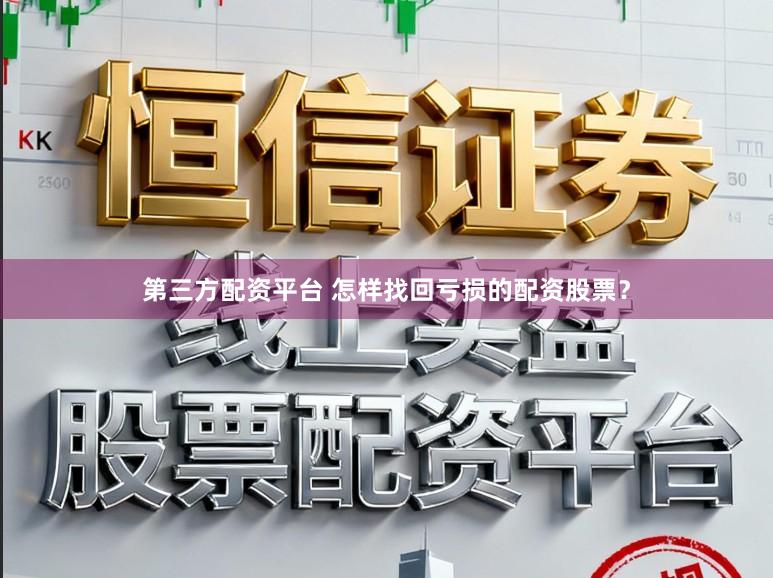 第三方配资平台 怎样找回亏损的配资股票？