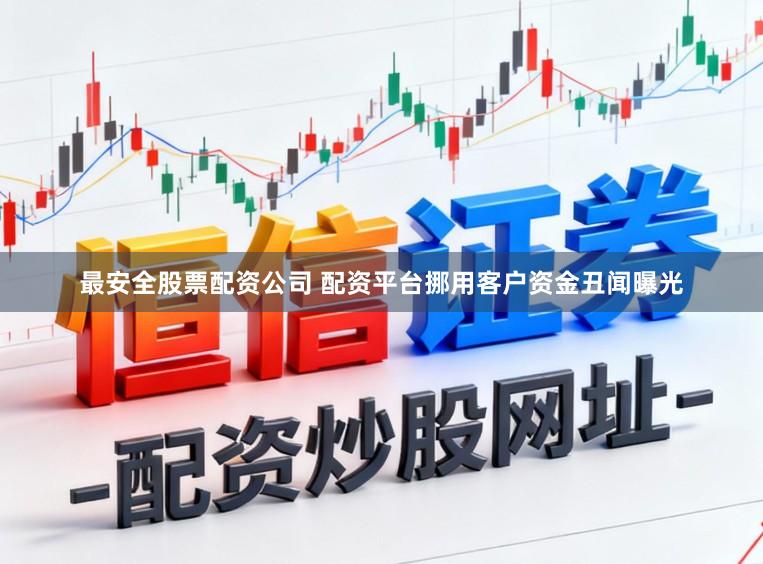 最安全股票配资公司 配资平台挪用客户资金丑闻曝光