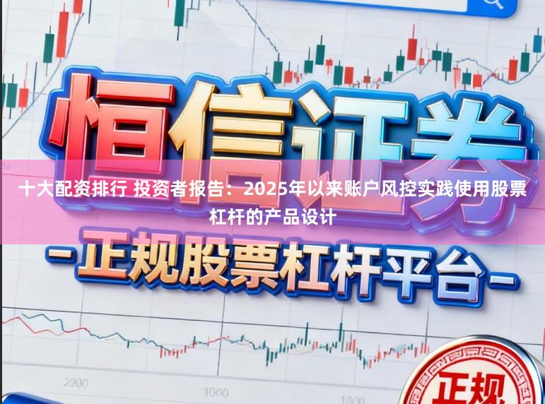 十大配资排行 投资者报告：2025年以来账户风控实践使用股票杠杆的产品设计