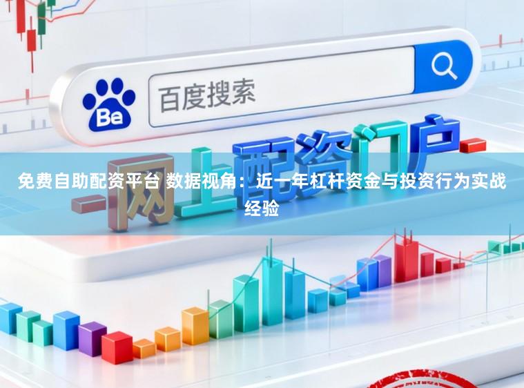 免费自助配资平台 数据视角：近一年杠杆资金与投资行为实战经验