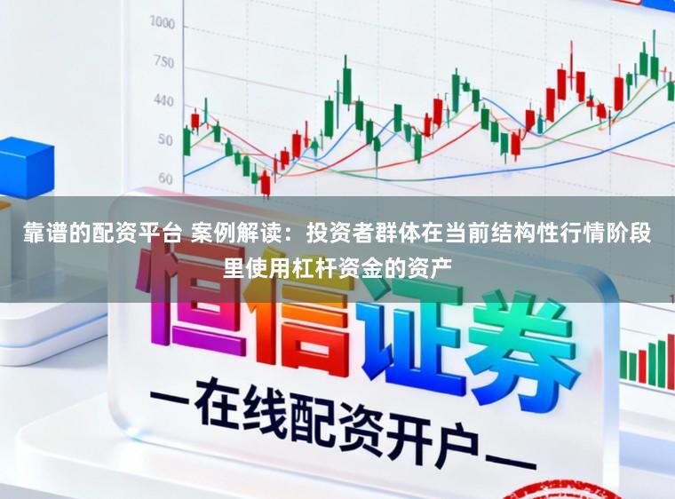 靠谱的配资平台 案例解读：投资者群体在当前结构性行情阶段里使用杠杆资金的资产