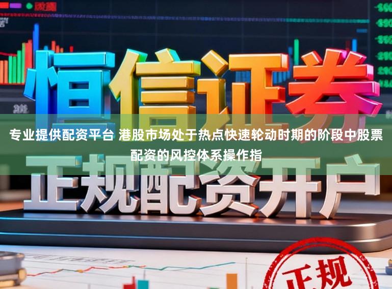 专业提供配资平台 港股市场处于热点快速轮动时期的阶段中股票配资的风控体系操作指