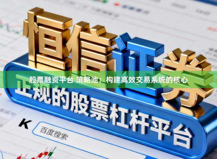 股票融资平台 策略池：构建高效交易系统的核心