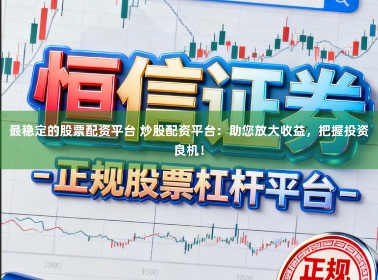 最稳定的股票配资平台 炒股配资平台：助您放大收益，把握投资良机！
