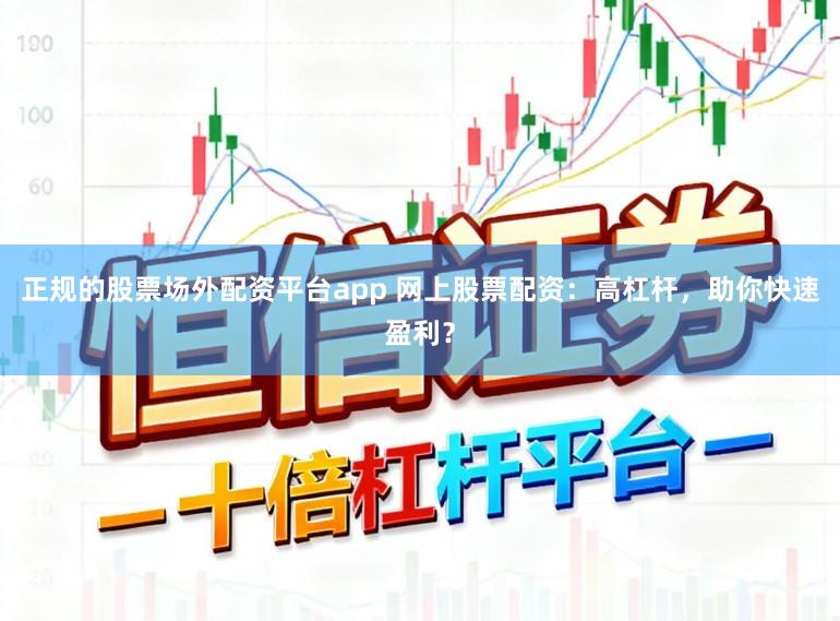 正规的股票场外配资平台app 网上股票配资：高杠杆，助你快速盈利？