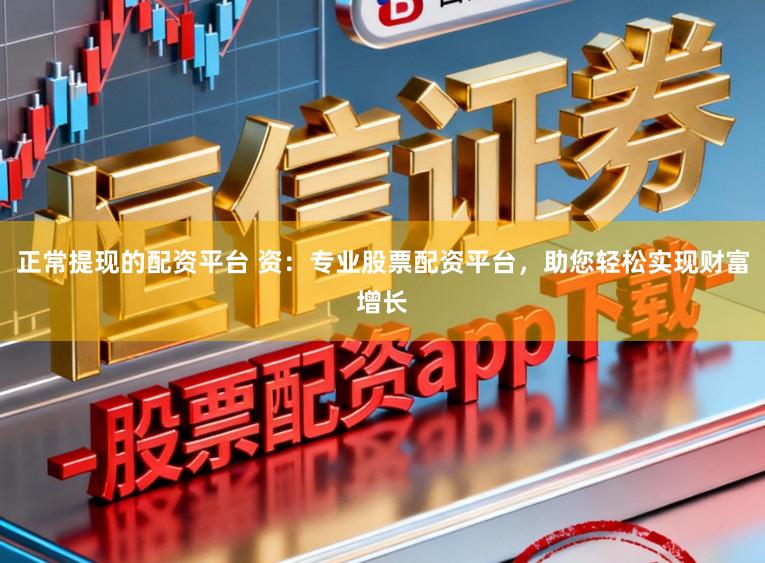 正常提现的配资平台 资：专业股票配资平台，助您轻松实现财富增长