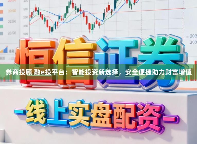券商投顾 融e投平台：智能投资新选择，安全便捷助力财富增值