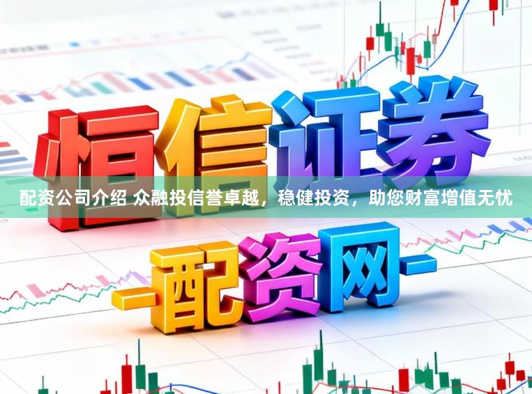 配资公司介绍 众融投信誉卓越，稳健投资，助您财富增值无忧