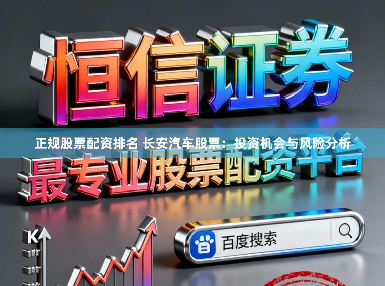 正规股票配资排名 长安汽车股票：投资机会与风险分析