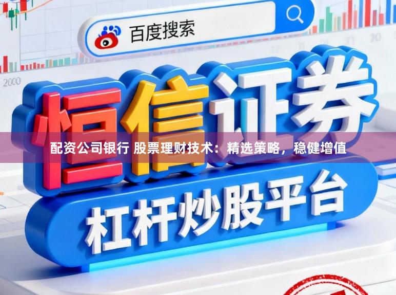 配资公司银行 股票理财技术：精选策略，稳健增值