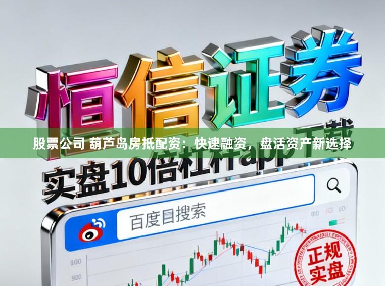 股票公司 葫芦岛房抵配资：快速融资，盘活资产新选择