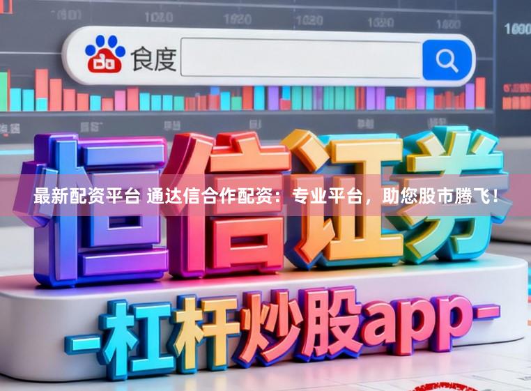 最新配资平台 通达信合作配资：专业平台，助您股市腾飞！