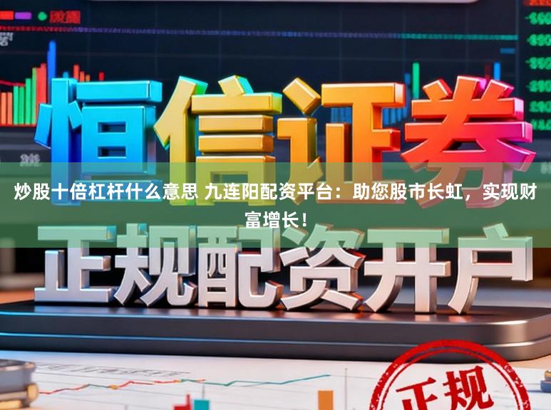炒股十倍杠杆什么意思 九连阳配资平台：助您股市长虹，实现财富增长！