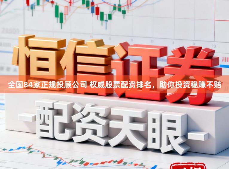 全国84家正规投顾公司 权威股票配资排名，助你投资稳赚不赔