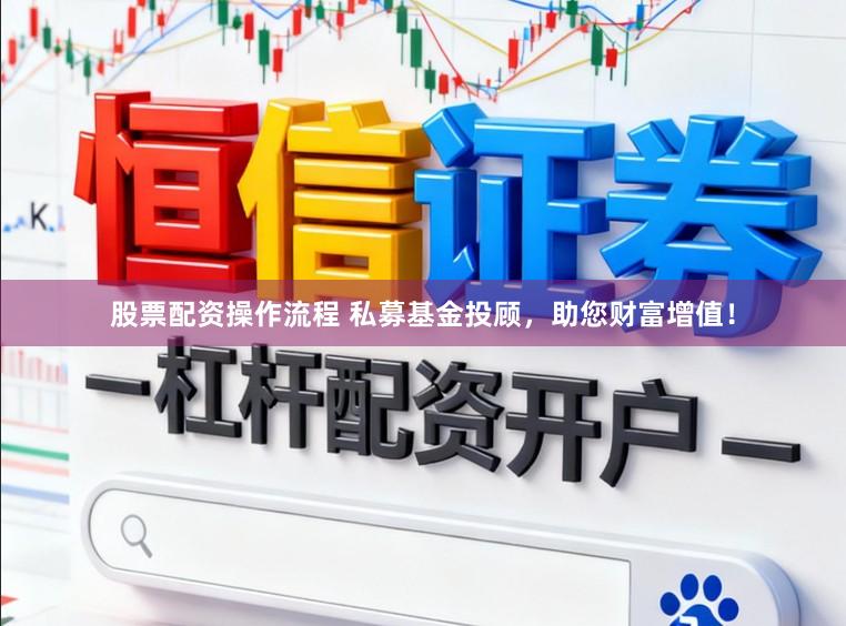 股票配资操作流程 私募基金投顾，助您财富增值！
