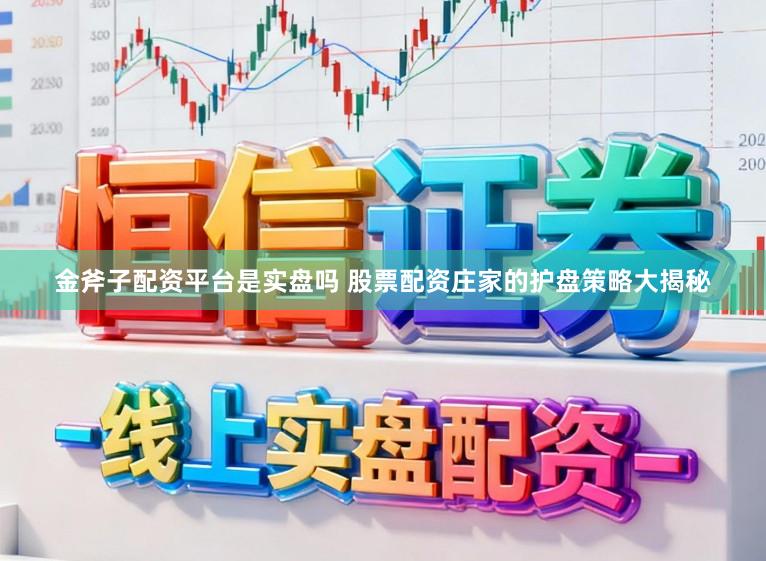 金斧子配资平台是实盘吗 股票配资庄家的护盘策略大揭秘
