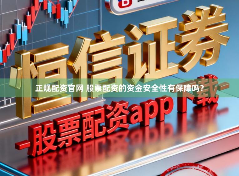正规配资官网 股票配资的资金安全性有保障吗？